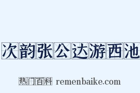 次韵张公达游西池是什么意思的图片